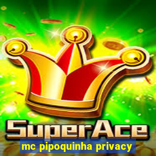 mc pipoquinha privacy